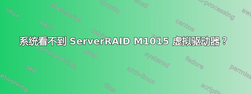 系统看不到 ServerRAID M1015 虚拟驱动器？