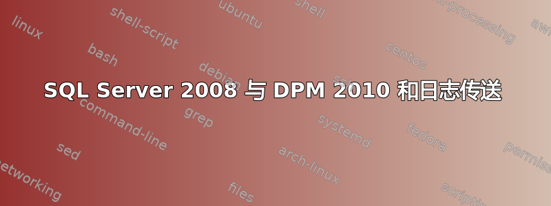 SQL Server 2008 与 DPM 2010 和日志传送