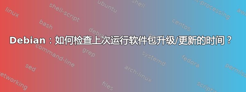 Debian：如何检查上次运行软件包升级/更新的时间？