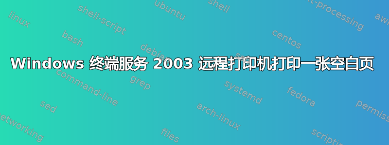 Windows 终端服务 2003 远程打印机打印一张空白页