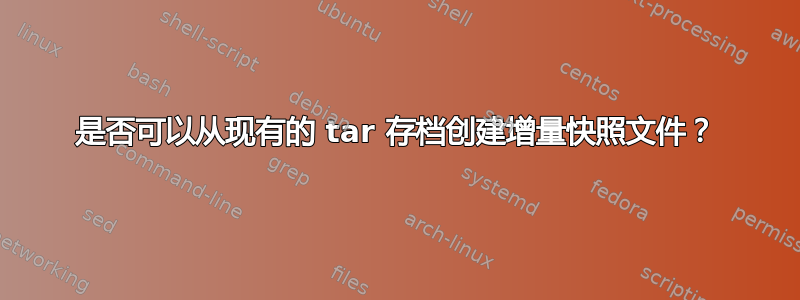 是否可以从现有的 tar 存档创建增量快照文件？