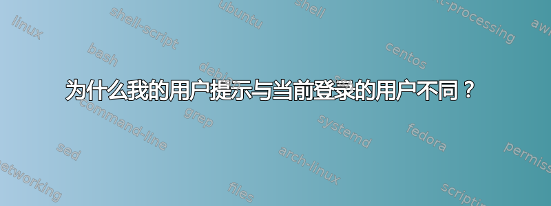 为什么我的用户提示与当前登录的用户不同？