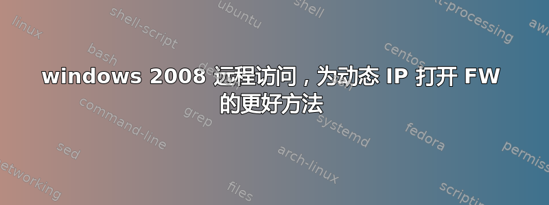 windows 2008 远程访问，为动态 IP 打开 FW 的更好方法