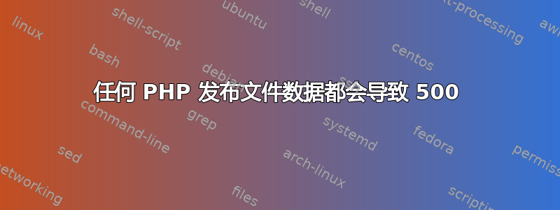 任何 PHP 发布文件数据都会导致 500