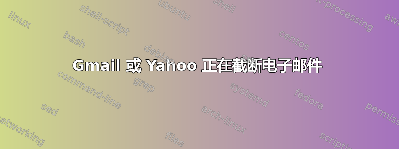 Gmail 或 Yahoo 正在截断电子邮件