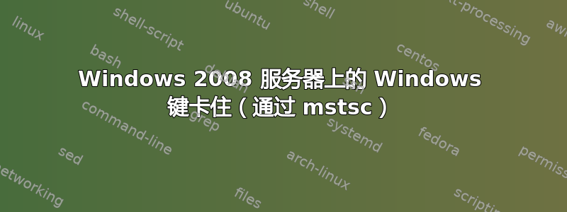 Windows 2008 服务器上的 Windows 键卡住（通过 mstsc）