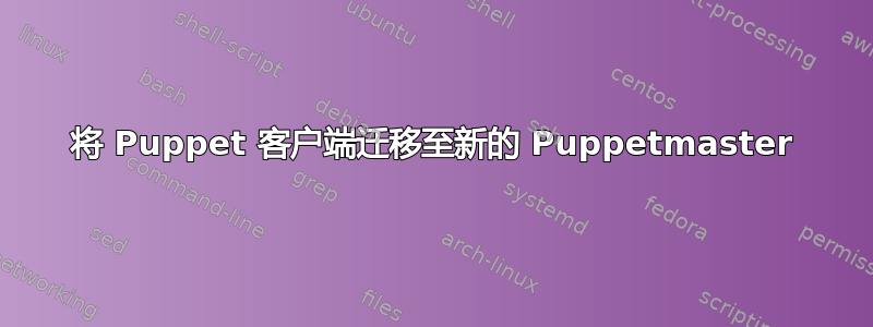 将 Puppet 客户端迁移至新的 Puppetmaster