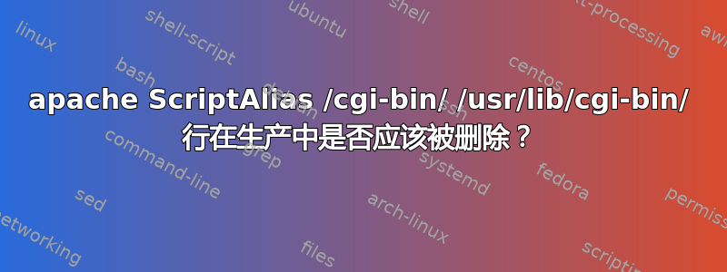 apache ScriptAlias /cgi-bin/ /usr/lib/cgi-bin/ 行在生产中是否应该被删除？