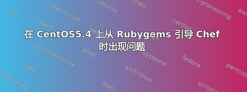 在 CentOS5.4 上从 Rubygems 引导 Chef 时出现问题