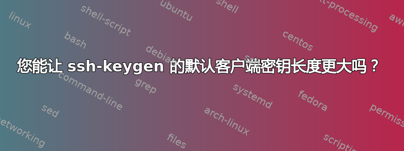 您能让 ssh-keygen 的默认客户端密钥长度更大吗？