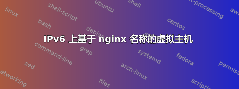 IPv6 上基于 nginx 名称的虚拟主机