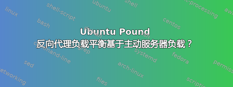 Ubuntu Pound 反向代理负载平衡基于主动服务器负载？