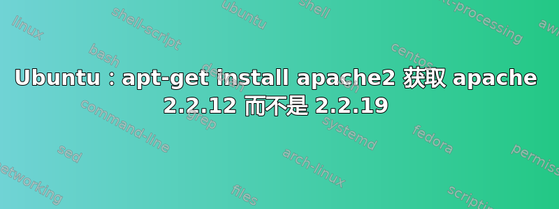 Ubuntu：apt-get install apache2 获取 apache 2.2.12 而不是 2.2.19