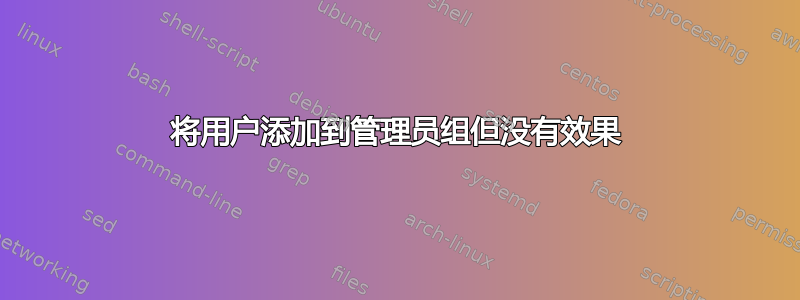 将用户添加到管理员组但没有效果