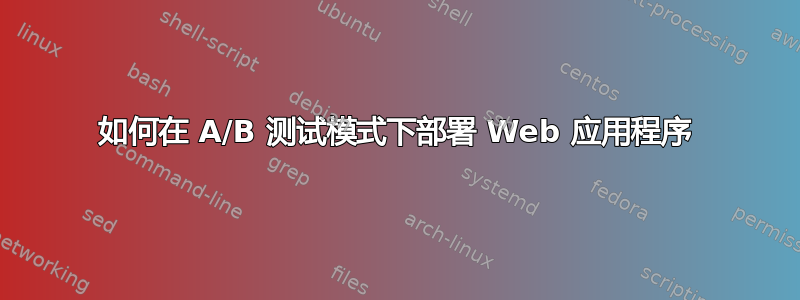 如何在 A/B 测试模式下部署 Web 应用程序