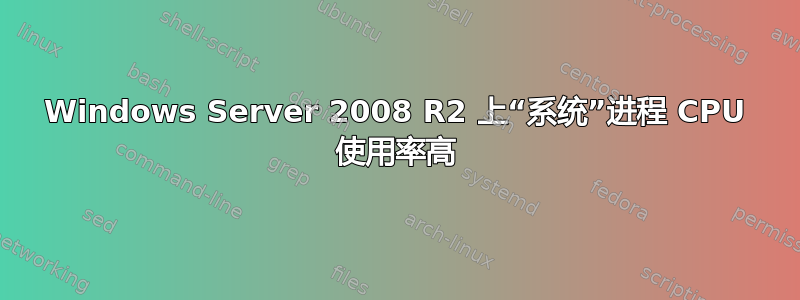 Windows Server 2008 R2 上“系统”进程 CPU 使用率高