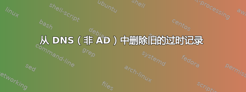 从 DNS（非 AD）中删除旧的过时记录