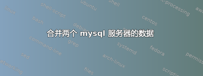 合并两个 mysql 服务器的数据