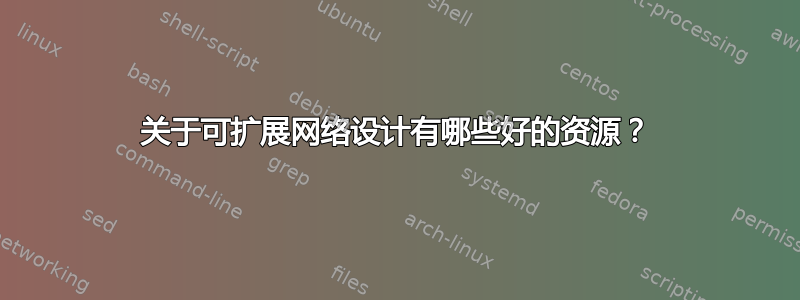 关于可扩展网络设计有哪些好的资源？