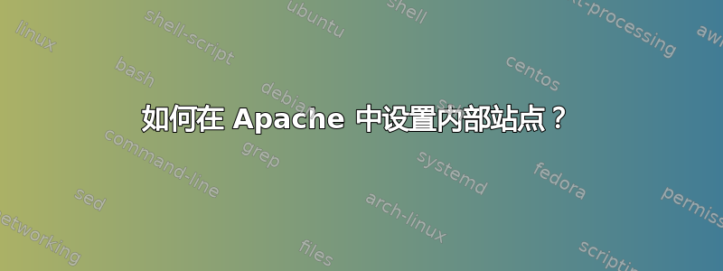 如何在 Apache 中设置内部站点？