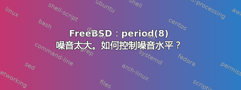 FreeBSD：period(8) 噪音太大。如何控制噪音水平？