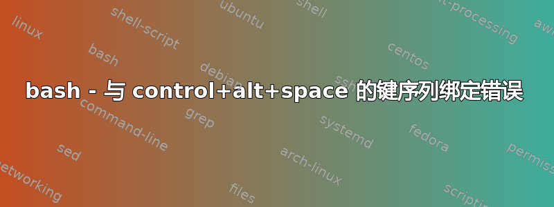 bash - 与 control+alt+space 的键序列绑定错误