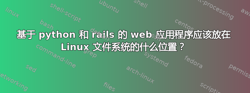 基于 python 和 rails 的 web 应用程序应该放在 Linux 文件系统的什么位置？