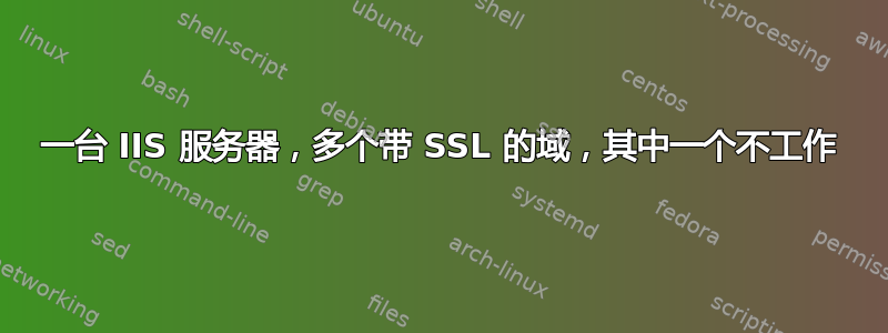 一台 IIS 服务器，多个带 SSL 的域，其中一个不工作