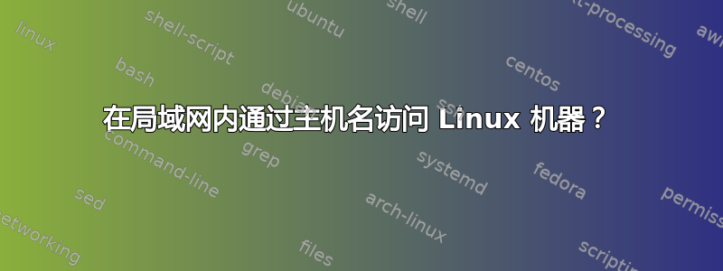 在局域网内通过主机名访问 Linux 机器？