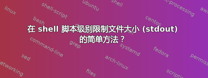 在 shell 脚本级别限制文件大小 (stdout) 的简单方法？