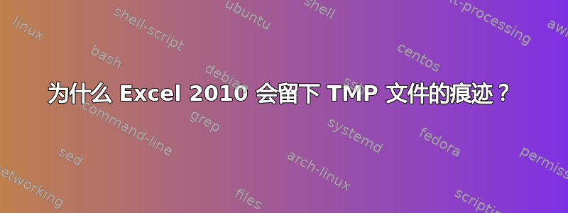 为什么 Excel 2010 会留下 TMP 文件的痕迹？