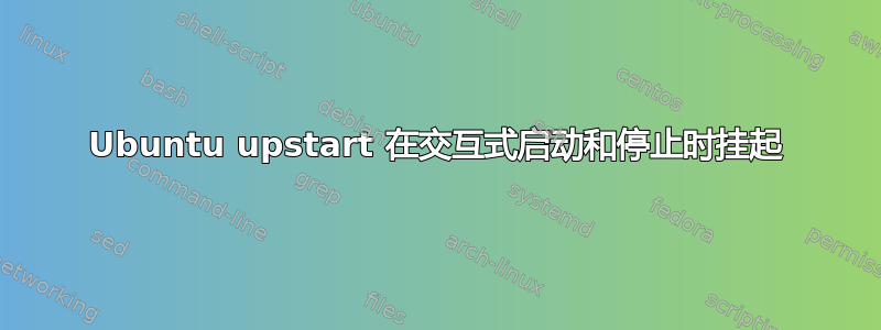 Ubuntu upstart 在交互式启动和停止时挂起