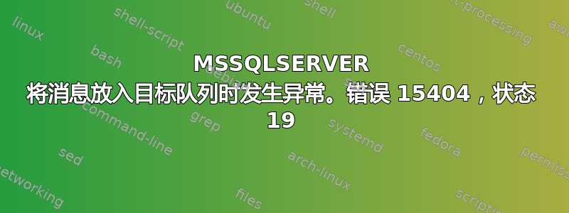 MSSQLSERVER 将消息放入目标队列时发生异常。错误 15404，状态 19