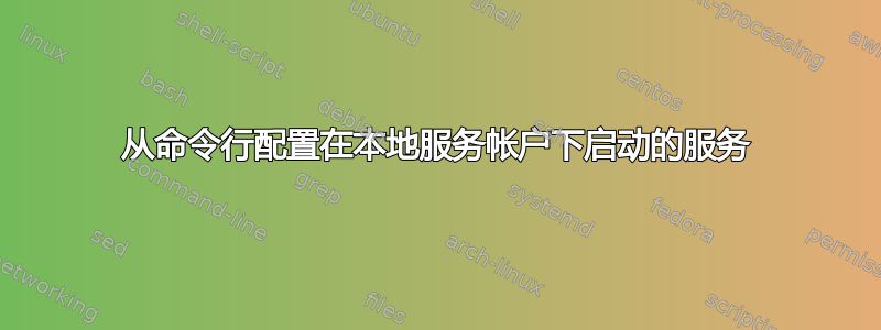 从命令行配置在本地服务帐户下启动的服务