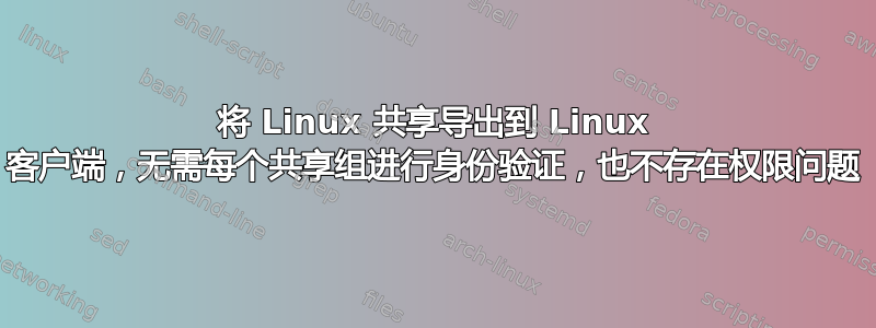 将 Linux 共享导出到 Linux 客户端，无需每个共享组进行身份验证，也不存在权限问题