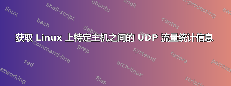 获取 Linux 上特定主机之间的 UDP 流量统计信息