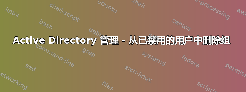 Active Directory 管理 - 从已禁用的用户中删除组