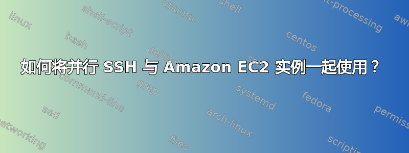 如何将并行 SSH 与 Amazon EC2 实例一起使用？