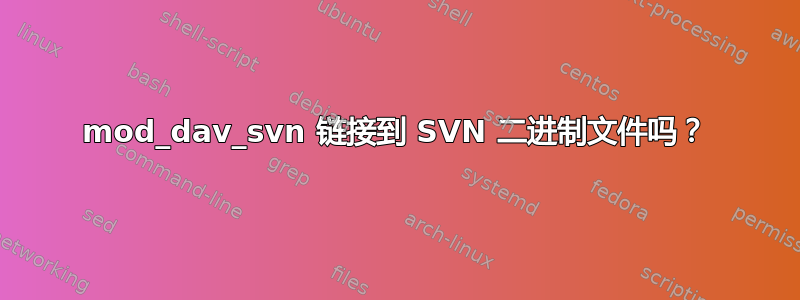 mod_dav_svn 链接到 SVN 二进制文件吗？