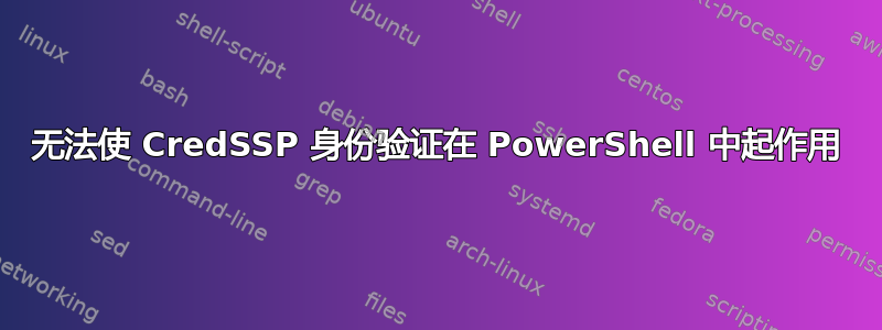 无法使 CredSSP 身份验证在 PowerShell 中起作用