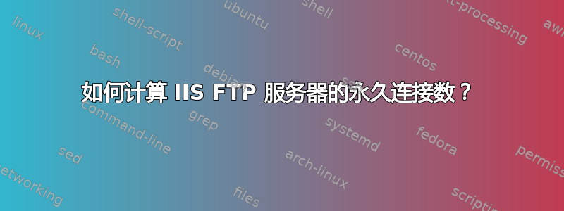 如何计算 IIS FTP 服务器的永久连接数？