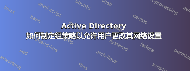 Active Directory 如何制定组策略以允许用户更改其网络设置