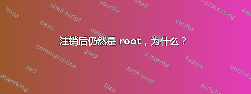 注销后仍然是 root，为什么？