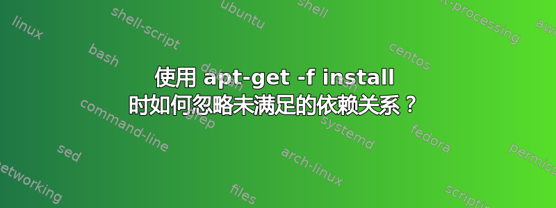 使用 apt-get -f install 时如何忽略未满足的依赖关系？