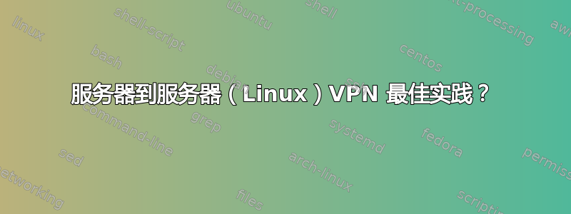 服务器到服务器（Linux）VPN 最佳实践？