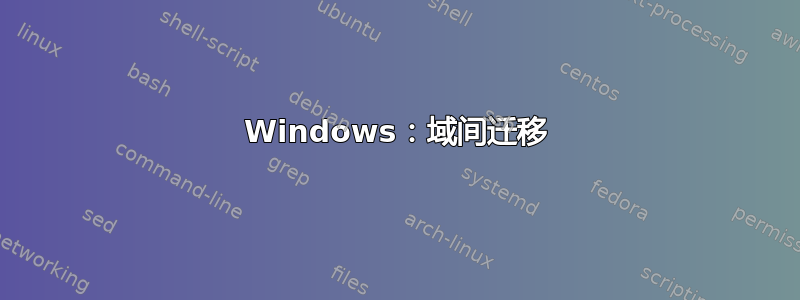 Windows：域间迁移