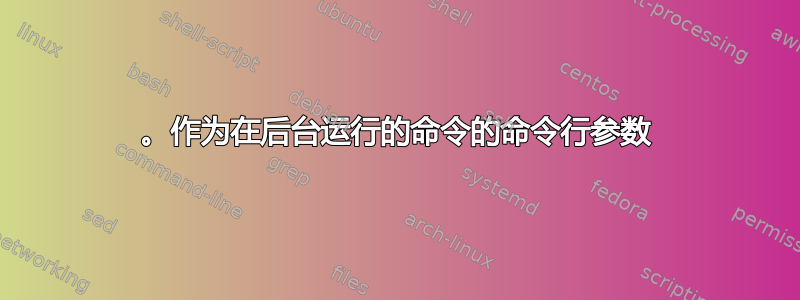 。作为在后台运行的命令的命令行参数