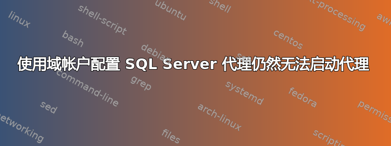 使用域帐户配置 SQL Server 代理仍然无法启动代理