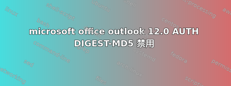 microsoft office outlook 12.0 AUTH DIGEST-MD5 禁用