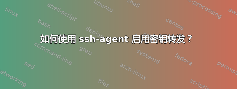 如何使用 ssh-agent 启用密钥转发？